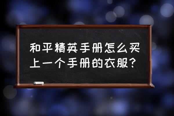 和平精英如何隐藏已购买手册 和平精英手册怎么买上一个手册的衣服？