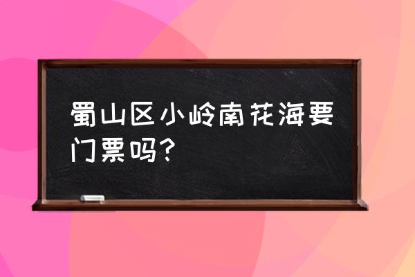 合肥打卡地排行榜前十名 蜀山区小岭南花海要门票吗？