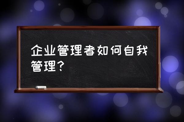 职场人如何做到自律 企业管理者如何自我管理？