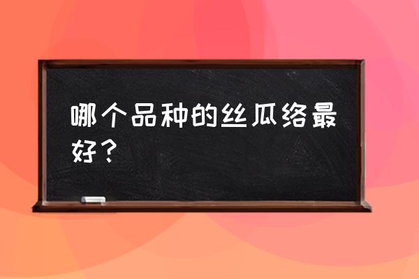 丝瓜整枝打叉掐尖的方法 哪个品种的丝瓜络最好？