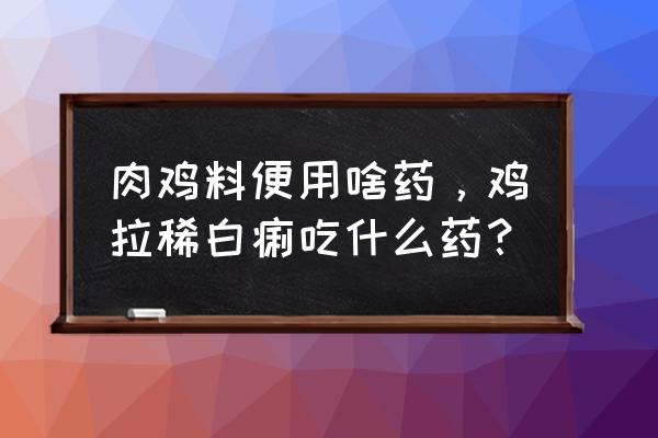 鸡拉稀的原因及解决方法 肉鸡料便用啥药，鸡拉稀白痢吃什么药？