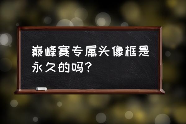 手游英雄联盟玩家专属头像框 巅峰赛专属头像框是永久的吗？