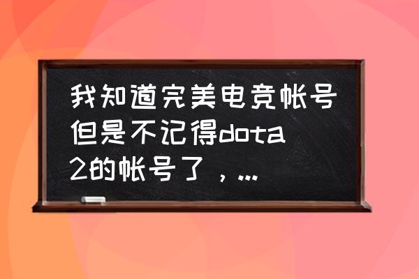 怎么查看dota2绑定的完美世界账号 我知道完美电竞帐号但是不记得dota2的帐号了，怎么找回？