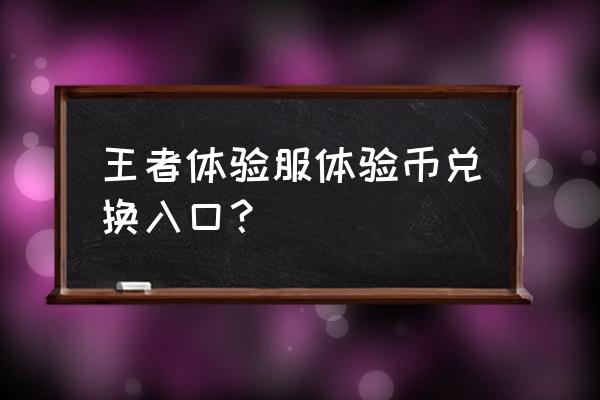 王者荣耀体验卡兑换礼包秘诀 王者体验服体验币兑换入口？