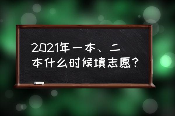 报考志愿的正确方法 2021年一本、二本什么时候填志愿？