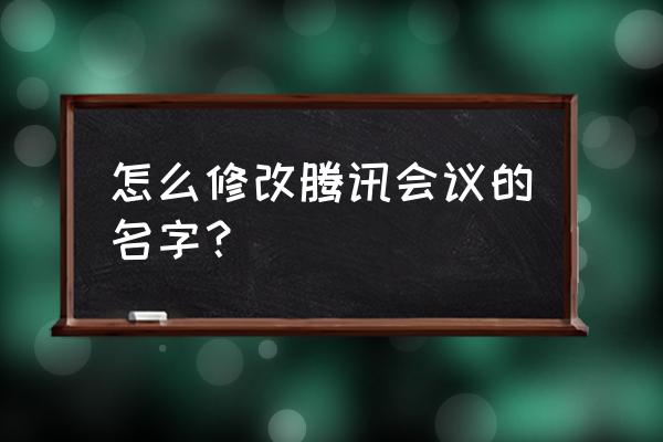 腾讯会议绑定的手机号能解绑吗 怎么修改腾讯会议的名字？