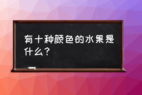 梨的十种颜色 有十种颜色的水果是什么？