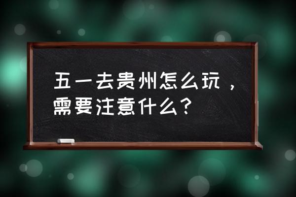 五一出游禁忌 五一去贵州怎么玩，需要注意什么？