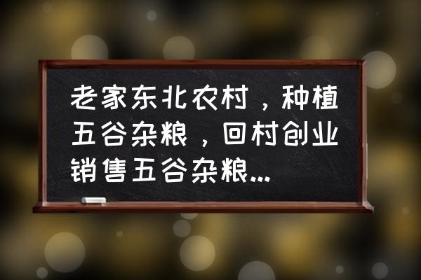 东北种地有前途吗 老家东北农村，种植五谷杂粮，回村创业销售五谷杂粮前景怎么样？