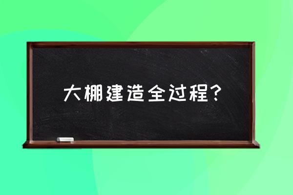 大棚建造最新 大棚建造全过程？