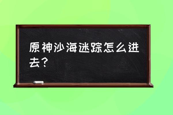 原神沙海迷宫秘境怎么过 原神沙海迷踪怎么进去？