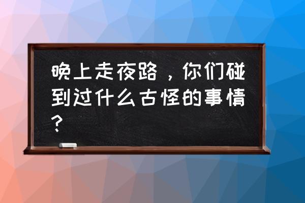 蚂蚁庄园一天给几个好友种麦子 晚上走夜路，你们碰到过什么古怪的事情？