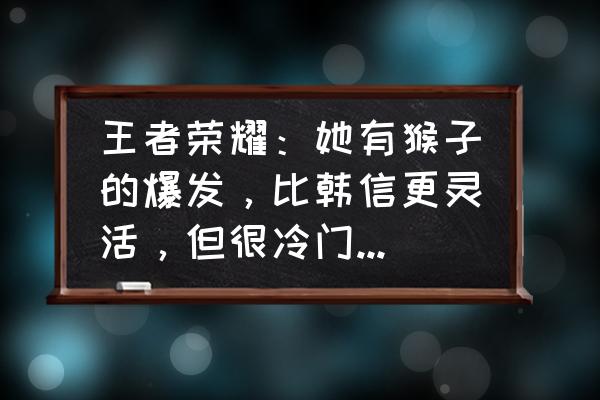 孙悟空三连跳操作 王者荣耀：她有猴子的爆发，比韩信更灵活，但很冷门，会玩的也不多，这是为何？