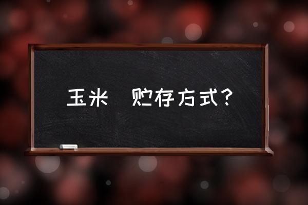 水果玉米怎么存放不变甜 玉米芛贮存方式？