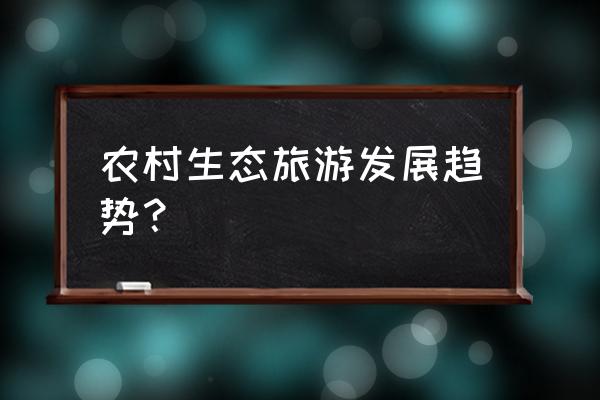 国内旅游未来发展趋势 农村生态旅游发展趋势？