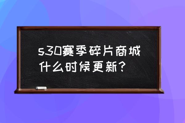 王者荣耀s30赛季免费皮肤怎么查看 s30赛季碎片商城什么时候更新？