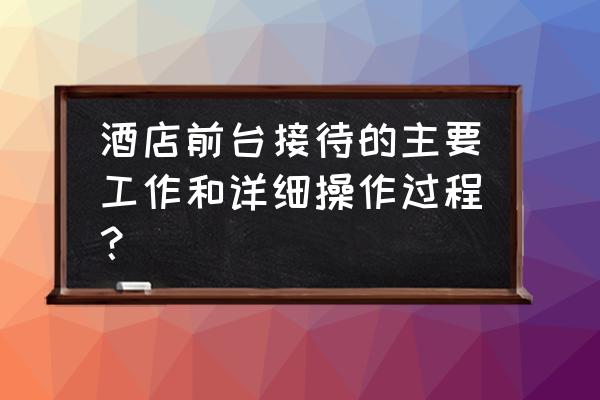 酒店前台收银必学技巧 酒店前台接待的主要工作和详细操作过程？