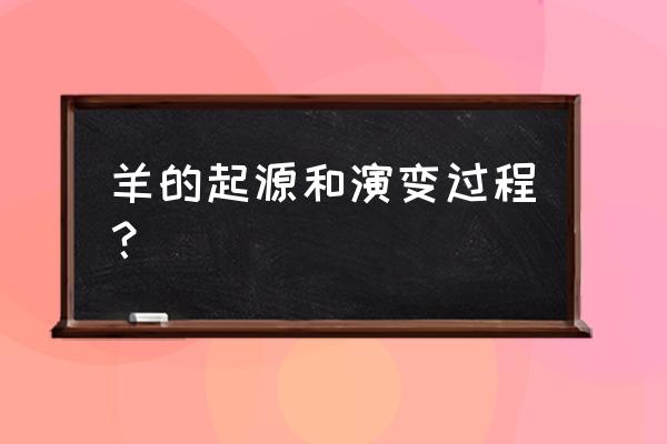 山羊生活在我国哪里 羊的起源和演变过程？