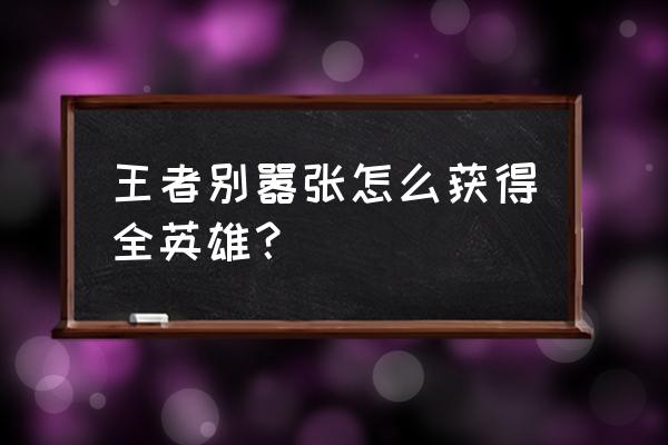 王者荣耀什么英雄适合武则天 王者别嚣张怎么获得全英雄？