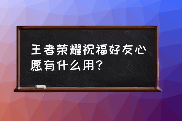 王者荣耀匿名送皮肤对方知道吗 王者荣耀祝福好友心愿有什么用？