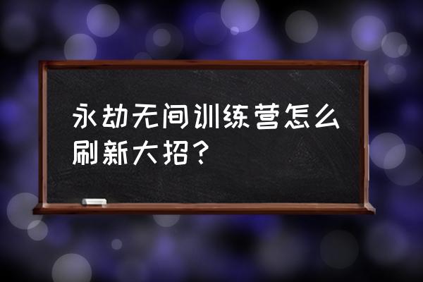 永劫无间怎么升级技能 永劫无间训练营怎么刷新大招？