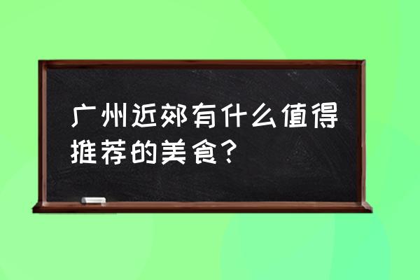 广东从化晒腊肉的正确方法 广州近郊有什么值得推荐的美食？