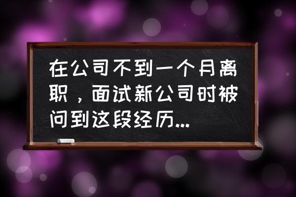 干了不到一个月被辞退怎么办 在公司不到一个月离职，面试新公司时被问到这段经历，该如何回答？