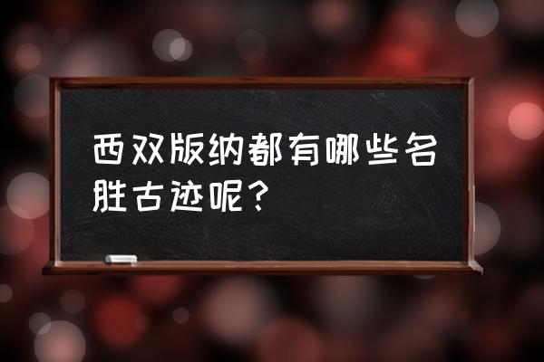 西双版纳主要景点有哪些名称大全 西双版纳都有哪些名胜古迹呢？