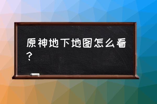 原神怎么完成志琼的2个委托 原神地下地图怎么看？