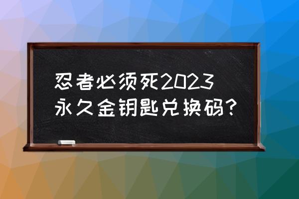 忍者必须死3兑换码最新几天一更新 忍者必须死2023永久金钥匙兑换码？