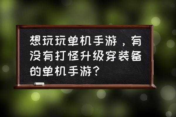 饥荒10大彩蛋扫一下 想玩玩单机手游，有没有打怪升级穿装备的单机手游？