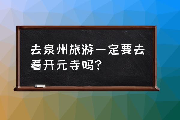 出去旅游一定要去寺庙 去泉州旅游一定要去看开元寺吗？