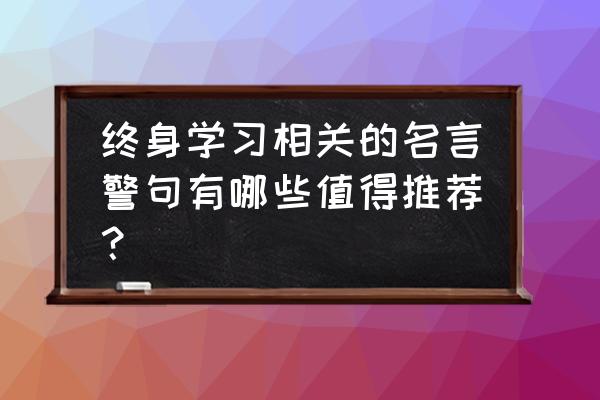 对知识很尊敬的名言警句 终身学习相关的名言警句有哪些值得推荐？