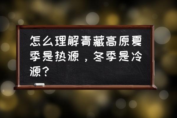 青藏高原地区辐射强为什么热量少 怎么理解青藏高原夏季是热源，冬季是冷源？