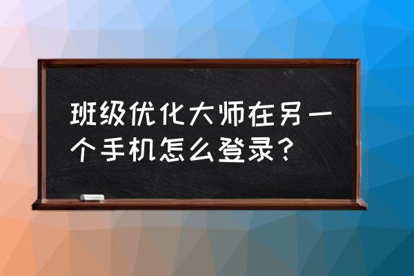 手机怎么看班级优化大师排名 班级优化大师在另一个手机怎么登录？