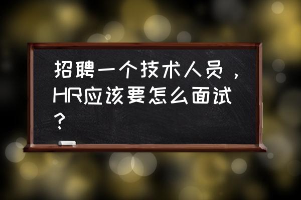 信息技术教师面试常问的问题 招聘一个技术人员，HR应该要怎么面试？