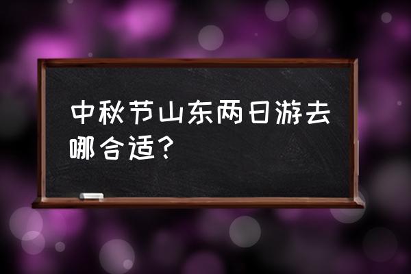 烟台两日游必去景点 中秋节山东两日游去哪合适？