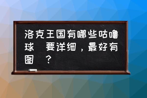 洛克王国不充钱如何获得国王球 洛克王国有哪些咕噜球（要详细，最好有图）？