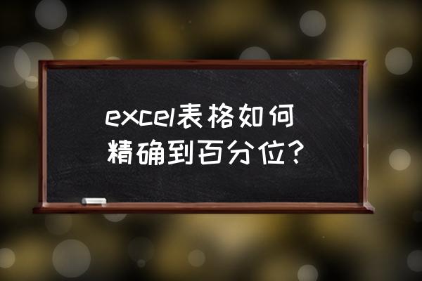 excel小数点精确设置 excel表格如何精确到百分位？