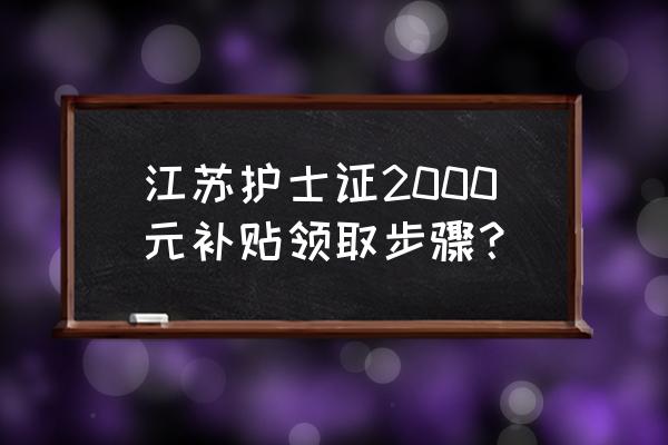 江苏技能鉴定证书查询 江苏护士证2000元补贴领取步骤？