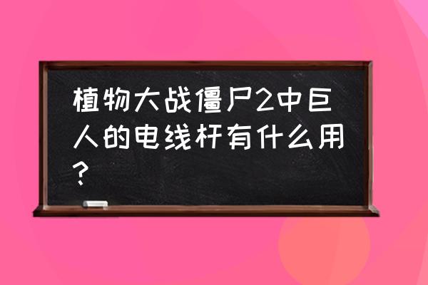 植物大战僵尸2所有世界的巨人讲解 植物大战僵尸2中巨人的电线杆有什么用？