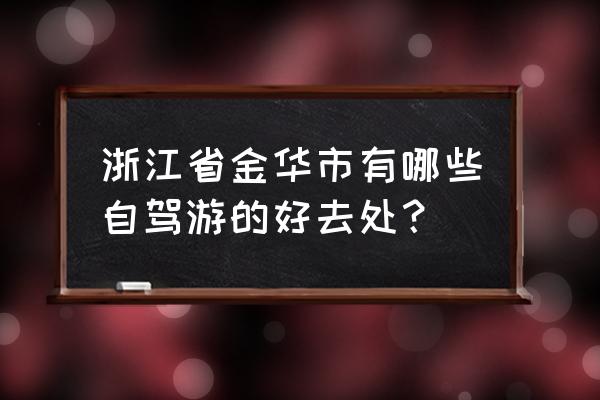 浙江有什么好玩的地方自驾游 浙江省金华市有哪些自驾游的好去处？