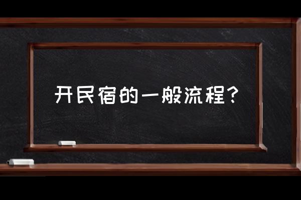 自家房子开民宿详细流程 开民宿的一般流程？