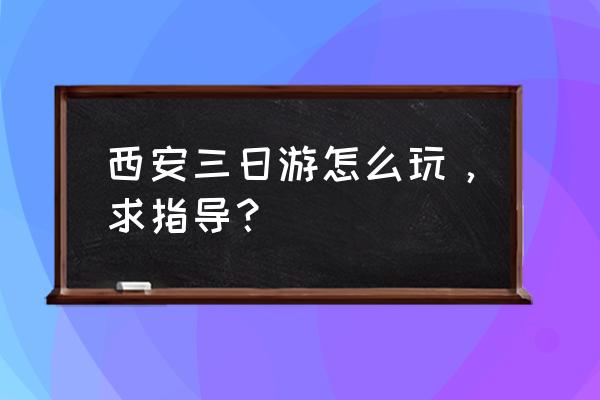 西安三日游必去的几个地方有哪些 西安三日游怎么玩，求指导？