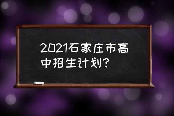 石家庄第二十三中高中招生简章 2021石家庄市高中招生计划？