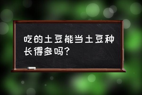 在超市购买的土豆能当做种薯吗 吃的土豆能当土豆种长得多吗？