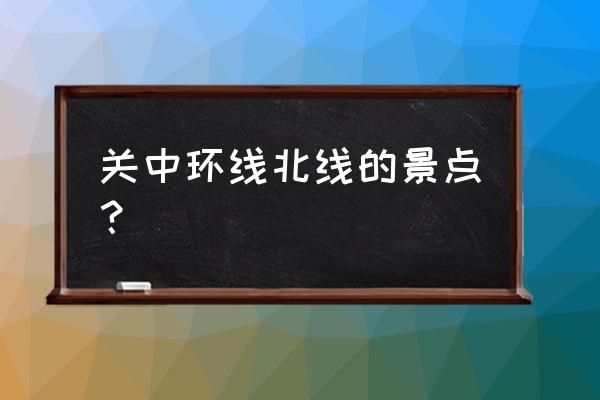 蔡家坡周围有什么好玩的地方 关中环线北线的景点？