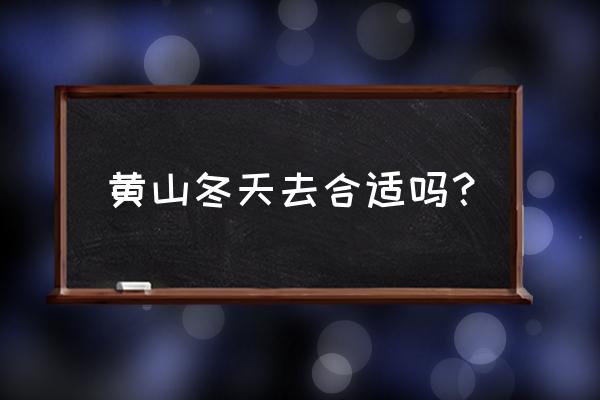 冬季不能去黄山吗为什么 黄山冬天去合适吗？