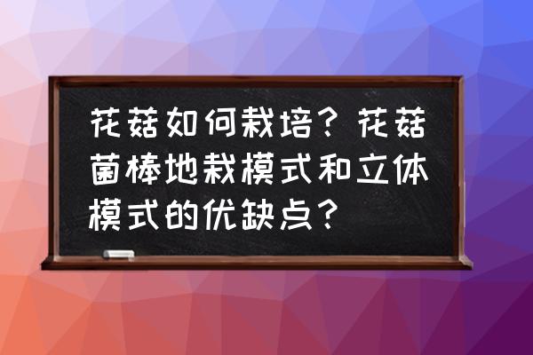 堆叠大陆如何快速获得土壤 花菇如何栽培？花菇菌棒地栽模式和立体模式的优缺点？