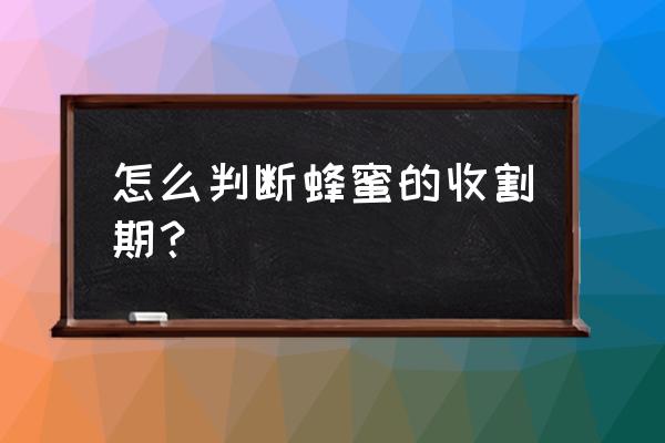 蜂蜜一般是几月份采 怎么判断蜂蜜的收割期？